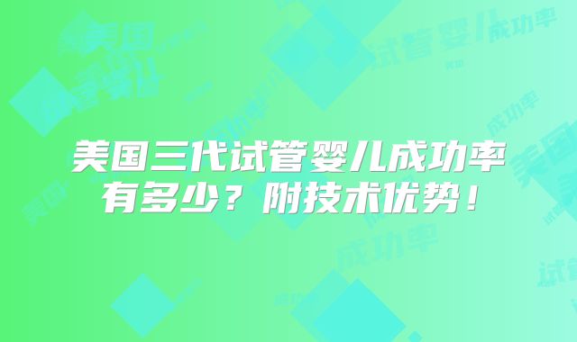 美国三代试管婴儿成功率有多少？附技术优势！
