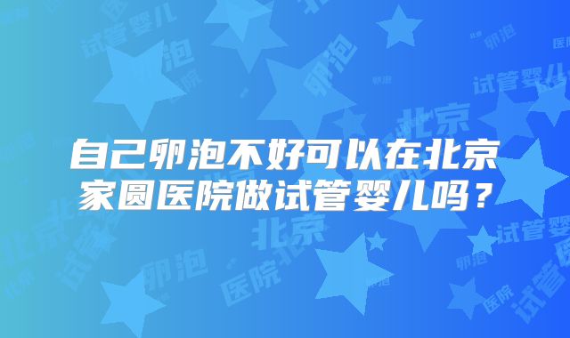 自己卵泡不好可以在北京家圆医院做试管婴儿吗？