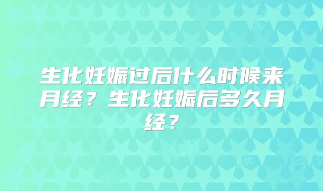 生化妊娠过后什么时候来月经？生化妊娠后多久月经？