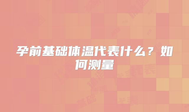 孕前基础体温代表什么?如何测量