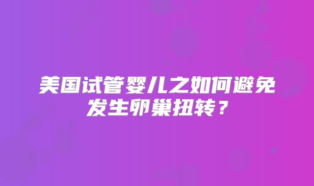 美国试管婴儿之如何避免发生卵巢扭转？