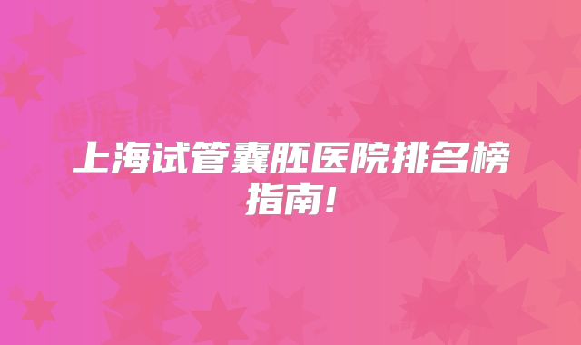 上海试管囊胚医院排名榜指南!