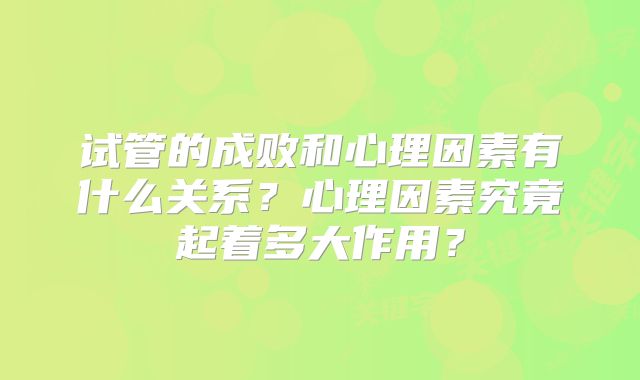 试管的成败和心理因素有什么关系?心理因素究竟起着多大作用?