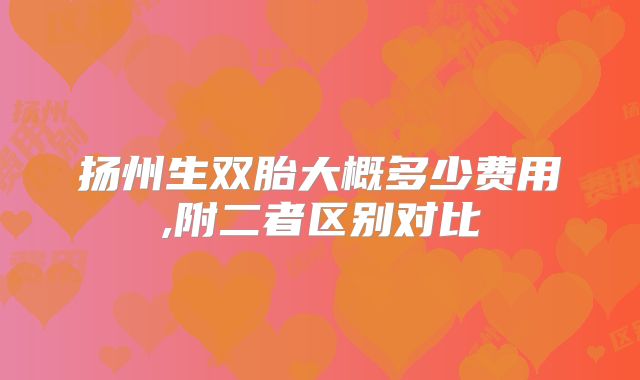 扬州生双胎大概多少费用,附二者区别对比