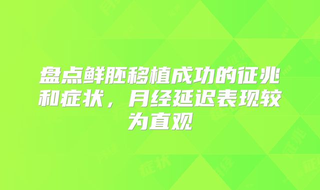 盘点鲜胚移植成功的征兆和症状，月经延迟表现较为直观