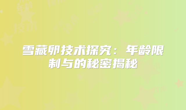 雪藏卵技术探究：年龄限制与的秘密揭秘