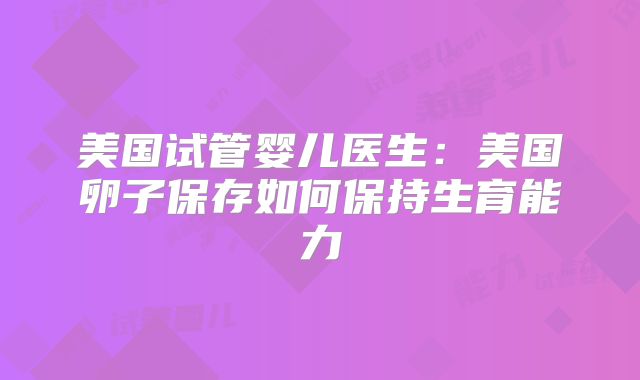 美国试管婴儿医生：美国卵子保存如何保持生育能力