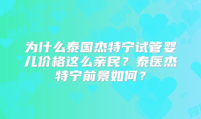为什么泰国杰特宁试管婴儿价格这么亲民？泰医杰特宁前景如何？