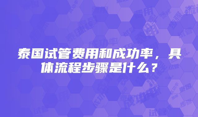 泰国试管费用和成功率，具体流程步骤是什么？