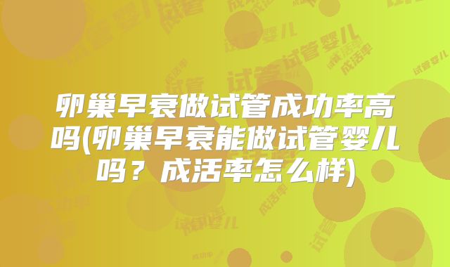 卵巢早衰做试管成功率高吗(卵巢早衰能做试管婴儿吗？成活率怎么样)