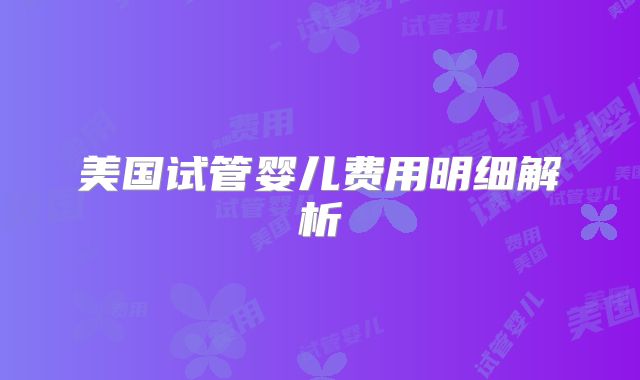 美国试管婴儿费用明细解析