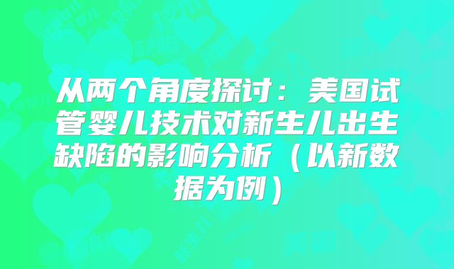 从两个角度探讨：美国试管婴儿技术对新生儿出生缺陷的影响分析（以新数据为例）