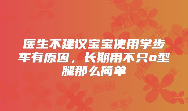 医生不建议宝宝使用学步车有原因，长期用不只o型腿那么简单
