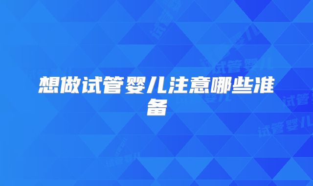 想做试管婴儿注意哪些准备