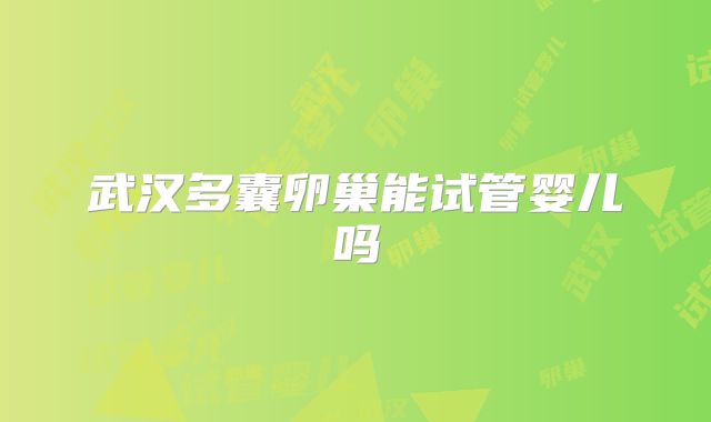 武汉多囊卵巢能试管婴儿吗