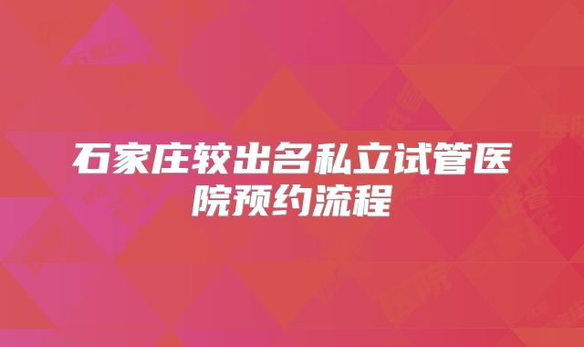 石家庄较出名私立试管医院预约流程