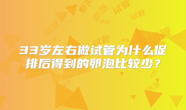 33岁左右做试管为什么促排后得到的卵泡比较少？