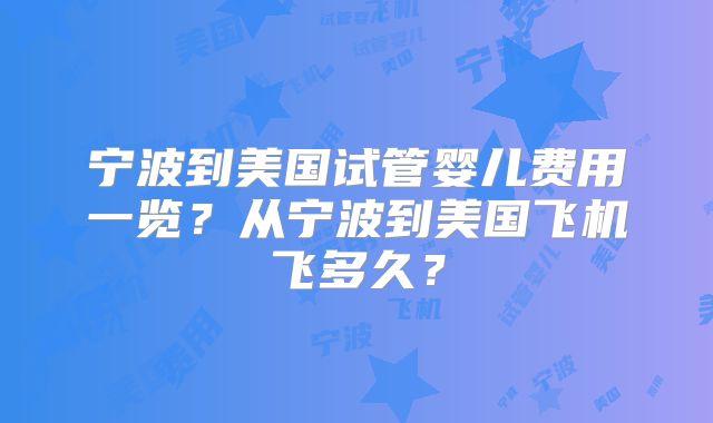 宁波到美国试管婴儿费用一览？从宁波到美国飞机飞多久？