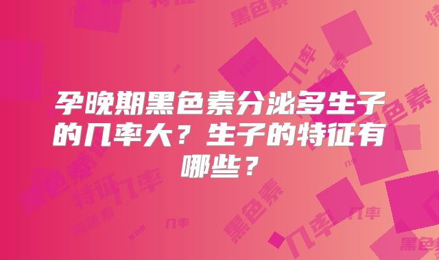 孕晚期黑色素分泌多生子的几率大？生子的特征有哪些？