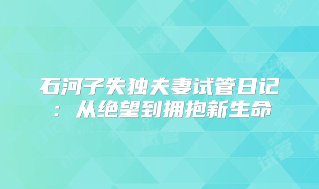 石河子失独夫妻试管日记：从绝望到拥抱新生命