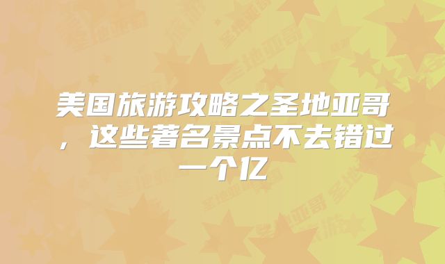 美国旅游攻略之圣地亚哥，这些著名景点不去错过一个亿