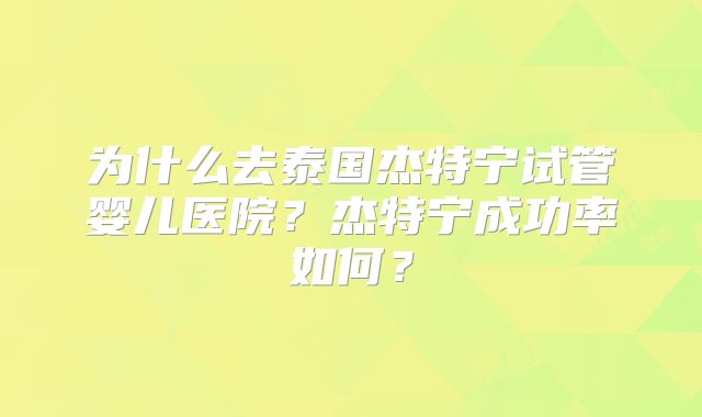 为什么去泰国杰特宁试管婴儿医院？杰特宁成功率如何？