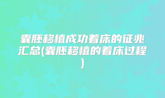 囊胚移植成功着床的征兆汇总(囊胚移植的着床过程)