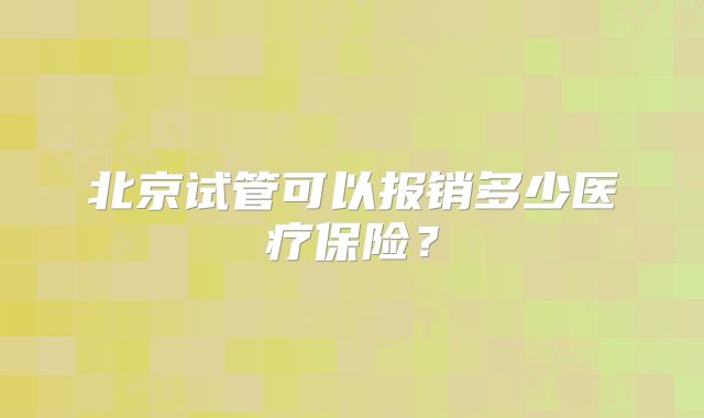 北京试管可以报销多少医疗保险?