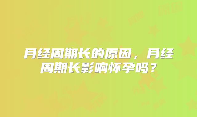 月经周期长的原因，月经周期长影响怀孕吗？