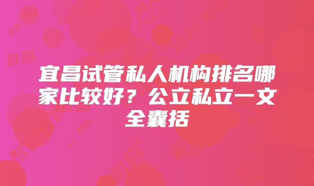 宜昌试管私人机构排名哪家比较好？公立私立一文全囊括