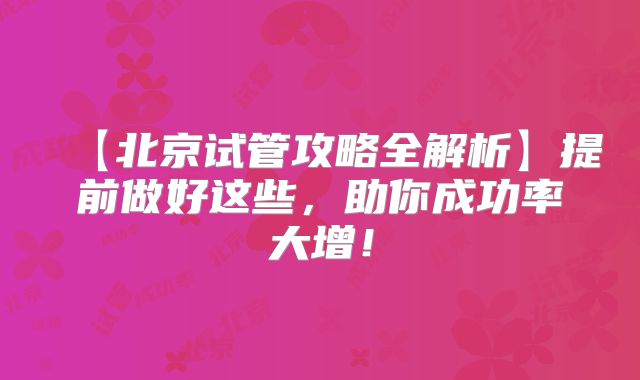 【北京试管攻略全解析】提前做好这些，助你成功率大增！