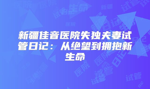 新疆佳音医院失独夫妻试管日记：从绝望到拥抱新生命