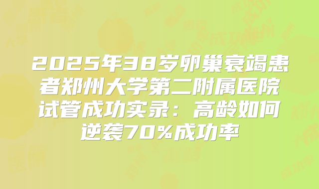 2025年38岁卵巢衰竭患者郑州大学第二附属医院试管成功实录：高龄如何逆袭70%成功率