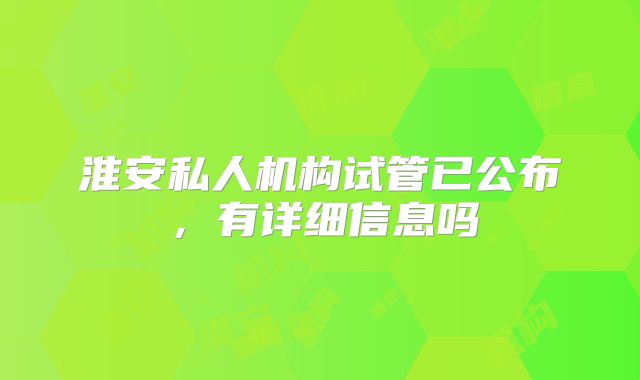 淮安私人机构试管已公布，有详细信息吗