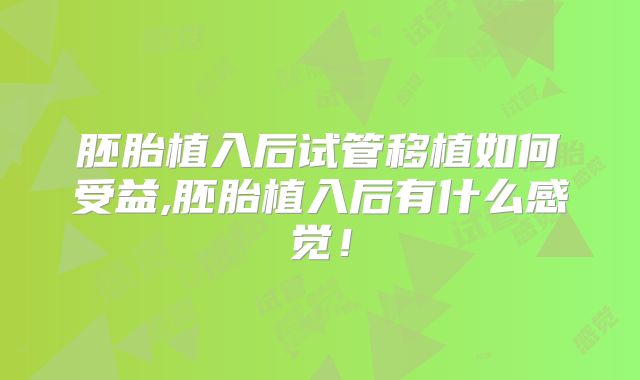 胚胎植入后试管移植如何受益,胚胎植入后有什么感觉！
