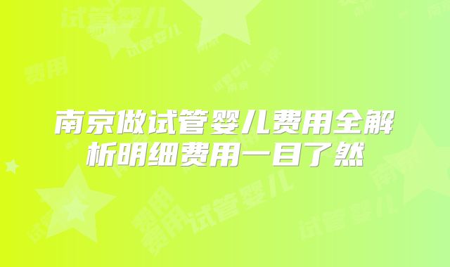 南京做试管婴儿费用全解析明细费用一目了然