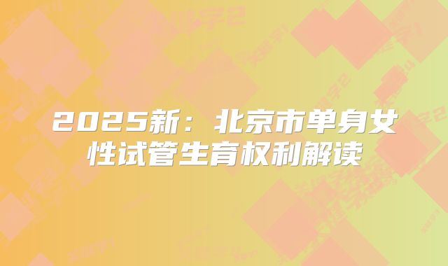 2025新：北京市单身女性试管生育权利解读
