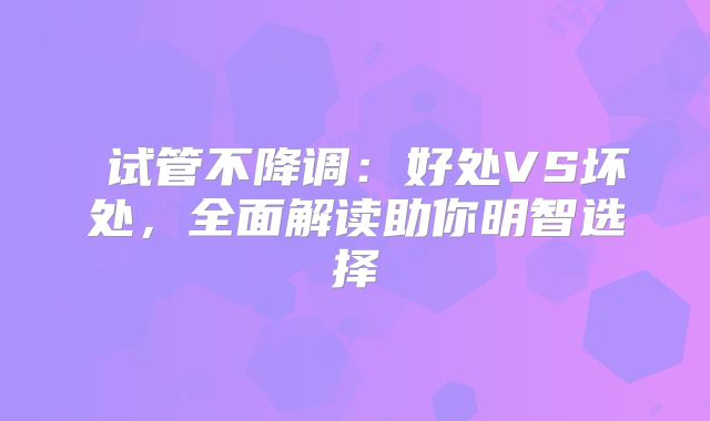‌试管不降调：好处VS坏处，全面解读助你明智选择