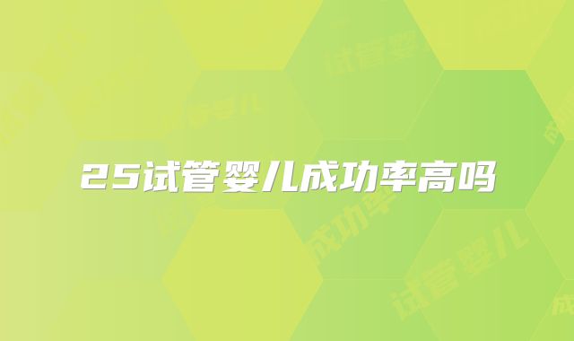 25试管婴儿成功率高吗