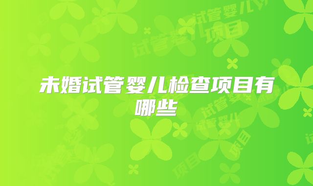 未婚试管婴儿检查项目有哪些
