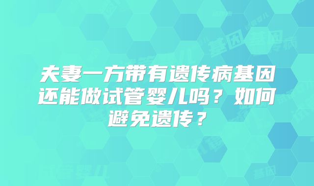 夫妻一方带有遗传病基因还能做试管婴儿吗？如何避免遗传？