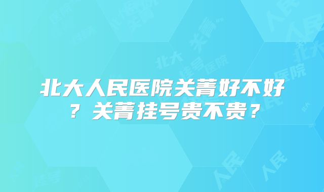 北大人民医院关菁好不好？关菁挂号贵不贵？
