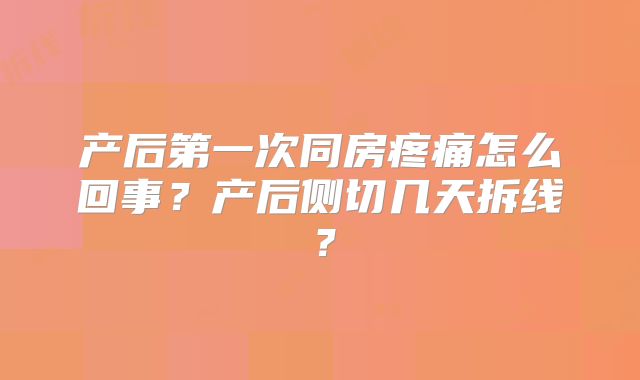 产后第一次同房疼痛怎么回事?产后侧切几天拆线?