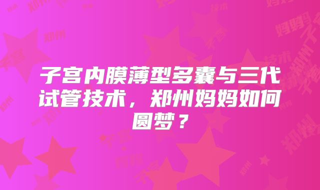 子宫内膜薄型多囊与三代试管技术，郑州妈妈如何圆梦？