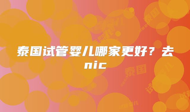 泰国试管婴儿哪家更好？去nic