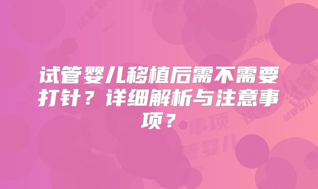 试管婴儿移植后需不需要打针？详细解析与注意事项？