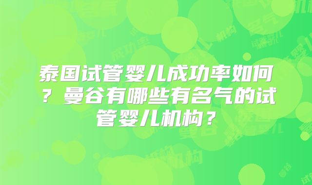 泰国试管婴儿成功率如何？曼谷有哪些有名气的试管婴儿机构？