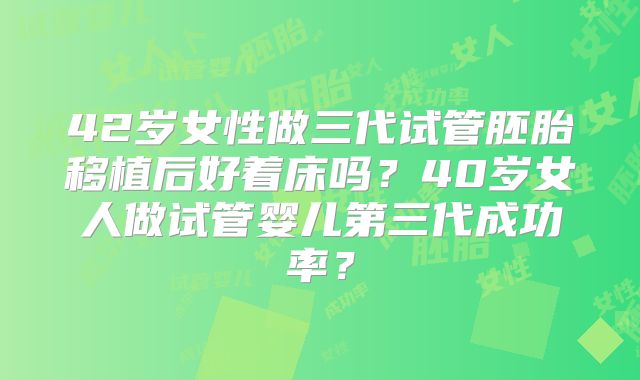 42岁女性做三代试管胚胎移植后好着床吗？40岁女人做试管婴儿第三代成功率？