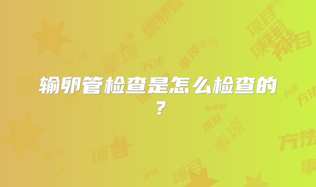 输卵管检查是怎么检查的？