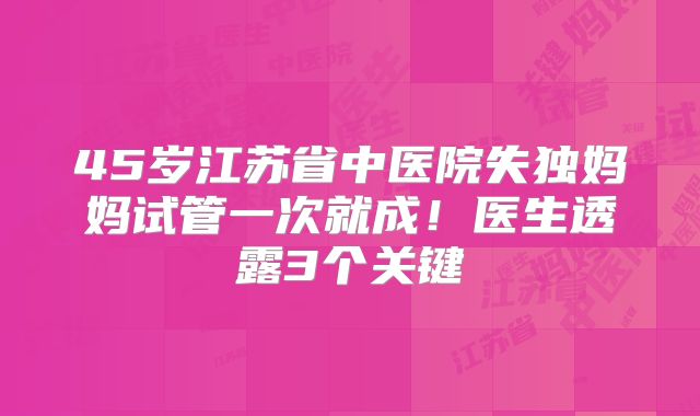 45岁江苏省中医院失独妈妈试管一次就成！医生透露3个关键